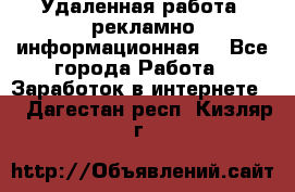 Удаленная работа (рекламно-информационная) - Все города Работа » Заработок в интернете   . Дагестан респ.,Кизляр г.
